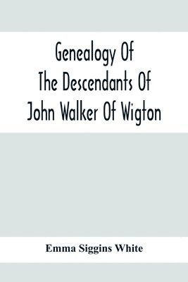 Genealogy Of The Descendants Of John Walker Of Wigton, Scotland, With Records Of A Few Allied Families 1