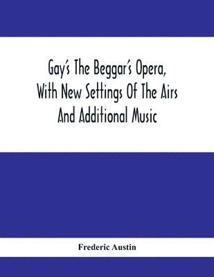 Frederic Austin - Gay'S The Beggar'S Opera, With New Settings Of The Airs And Additional Music, Häftad