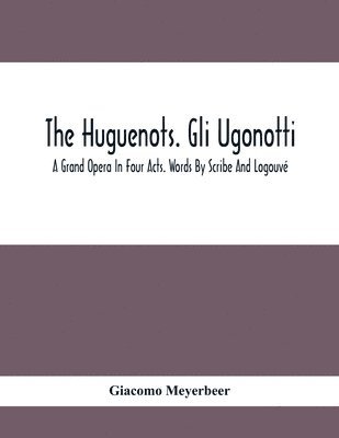 bokomslag The Huguenots. Gli Ugonotti. A Grand Opera In Four Acts. Words By Scribe And Logouv