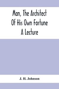 bokomslag Man, The Architect Of His Own Fortune; A Lecture