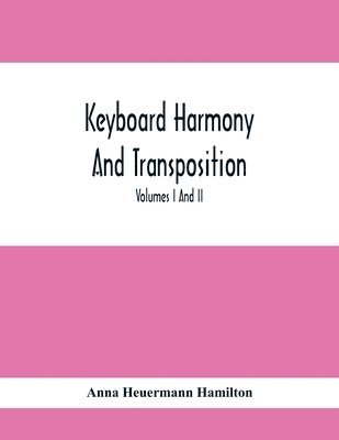 Keyboard Harmony And Transposition; A Practical Course Of Keyboard Work For Every Piano And Organ Studen. Pre Liminary Studies In Keyboard And Transposition Offers And Easy Means Of Acquiring An 1