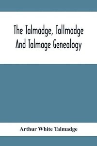 bokomslag The Talmadge, Tallmadge And Talmage Genealogy; Being The Descendants Of Thomas Talmadge Of Lynn, Massachusetts, With An Appendix Including Other Families