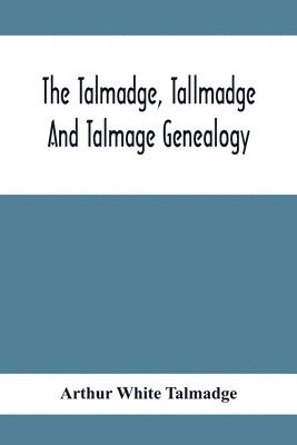 bokomslag The Talmadge, Tallmadge And Talmage Genealogy; Being The Descendants Of Thomas Talmadge Of Lynn, Massachusetts, With An Appendix Including Other Families