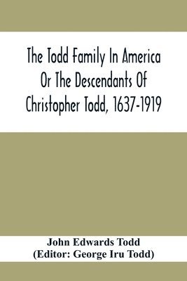 Todd Family In America Or The Descendants Of Christopher Todd, 1637-1919