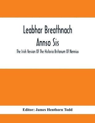 Leabhar Breathnach Annso Sis; The Irish Version Of The Historia Britonum Of Nennius 1