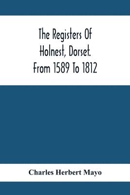 The Registers Of Holnest, Dorset. From 1589 To 1812 1