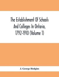 bokomslag The Establishment Of Schools And Colleges In Ontario, 1792-1910 (Volume 1) Part I. The Establishment Of Public And High Schools And Collegiate Institutes In The Cities Of The Province Of Ontario.;