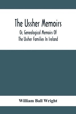 William Ball Wright - Ussher Memoirs; Or, Genealogical Memoirs Of The Ussher Families In Ireland (With Appendix, Pedigree And Index Of Names), Compiled From Public And Private Sources, Häftad