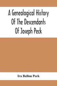 bokomslag A Genealogical History Of The Descendants Of Joseph Peck, Who Emigrated With His Family To This Country In 1638, And Records Of His Father'S And Grandfather'S Families In England, With The Pedigree