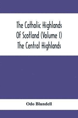 The Catholic Highlands Of Scotland (Volume I) The Central Highlands 1