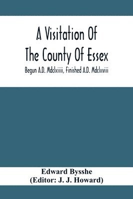 Edward Bysshe, J J Howard - Visitation Of The County Of Essex; Begun A.D. Mdclxiiii, Finished A.D. Mdclxviii, Häftad