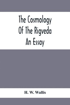 The Cosmology Of The Rigveda; An Essay 1