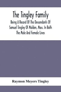 bokomslag The Tingley Family; Being A Record Of The Descendants Of Samuel Tingley Of Malden, Mass. In Both The Male And Female Lines