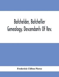 bokomslag Batchelder, Batcheller Genealogy. Descendants Of Rev. Stephen Bachiler, Of England A Leading Non-Conformist, Who Settled The Town Of New Hampton, N.H., And Joseph, Henry, Joshua And John Batcheller...