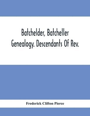 bokomslag Batchelder, Batcheller Genealogy. Descendants Of Rev. Stephen Bachiler, Of England A Leading Non-Conformist, Who Settled The Town Of New Hampton, N.H., And Joseph, Henry, Joshua And John Batcheller