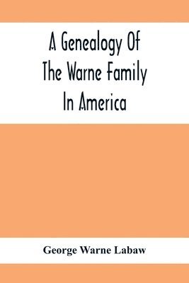 Genealogy Of The Warne Family In America; Principally The Descendants Of Thomas Warne, Born 1652, Died 1722, One Of The Twenty-Four Proprietors Of East New Jersey