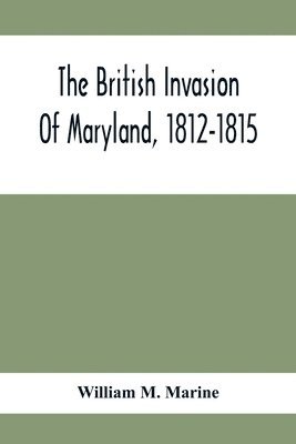 The British Invasion Of Maryland, 1812-1815 1