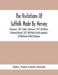 bokomslag The Visitations Of Suffolk Made By Hervey, Clarenceux, 1561, Cooke, Clarenceux, 1577, And Raven, Richmond Herald, 1612, With Notes And An Appendix Of Additional Suffolk Pedigrees