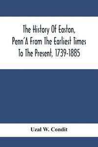 bokomslag The History Of Easton, Penn'A From The Earliest Times To The Present, 1739-1885