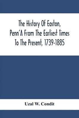 bokomslag The History Of Easton, Penn'A From The Earliest Times To The Present, 1739-1885