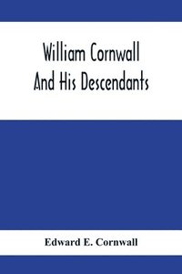 bokomslag William Cornwall And His Descendants; A Genealogical History Of The Family Of William Cornwall, One Of The Puritan Founders Of New England, Who Came To America In Or Before The Year 1633, And Died In