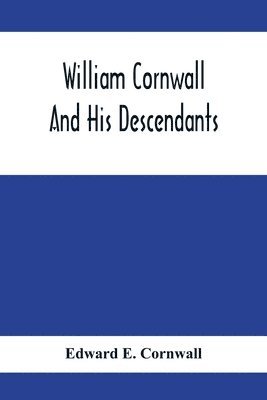 William Cornwall And His Descendants; A Genealogical History Of The Family Of William Cornwall, One Of The Puritan Founders Of New England, Who Came To America In Or Before The Year 1633, And Died In 1