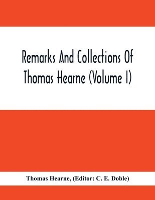 Thomas Hearne, C E Doble, C. E. Doble,, C. E. Doble - Remarks And Collections Of Thomas Hearne (Volume I), Häftad