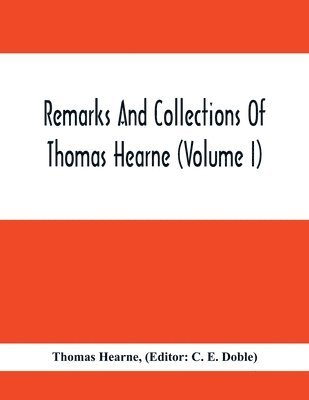 Remarks And Collections Of Thomas Hearne (Volume I) 1