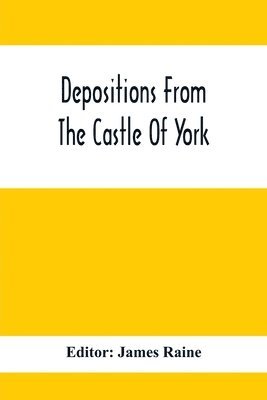 Depositions From The Castle Of York, Relating To Offenses Committed In The Northern Counties In The Seventeenth Century 1