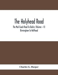 bokomslag The Holyhead Road; The Mail-Coach Road To Dublin; (Volume - II) Birmingham To Holthead