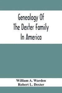 bokomslag Genealogy Of The Dexter Family In America; Descendants Of Thomas Dexter, Together With A Record Of Other Allied Families;