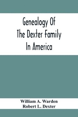 bokomslag Genealogy Of The Dexter Family In America; Descendants Of Thomas Dexter, Together With A Record Of Other Allied Families;