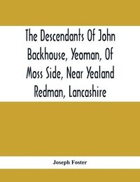 bokomslag Descendants Of John Backhouse, Yeoman, Of Moss Side, Near Yealand Redman, Lancashire
