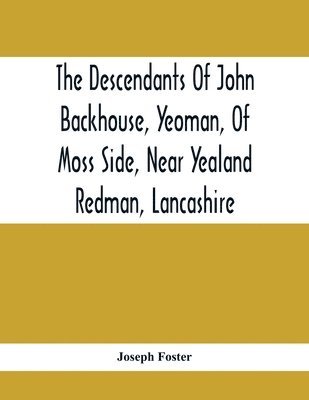 bokomslag Descendants Of John Backhouse, Yeoman, Of Moss Side, Near Yealand Redman, Lancashire