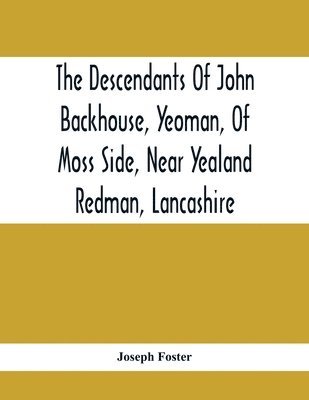 bokomslag The Descendants Of John Backhouse, Yeoman, Of Moss Side, Near Yealand Redman, Lancashire