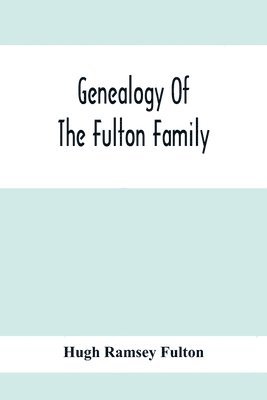 bokomslag Genealogy Of The Fulton Family, Being Descendants Of John Fulton, Born In Scotland 1713, Emigrated To America In 1753, Settled In Nottingham Township, Chester County, Penna., 1762 With A Record Of