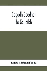 bokomslag Cogadh Gaedhel Re Gallaibh; The War Of The Gaedhil With The Gaill, Or, The Invasions Of Ireland By The Danes And Other Norsemen
