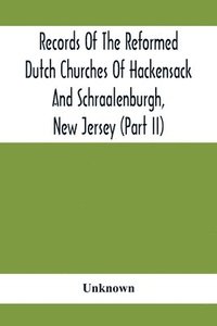 bokomslag Records Of The Reformed Dutch Churches Of Hackensack And Schraalenburgh, New Jersey (Part Ii)