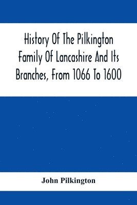 bokomslag History Of The Pilkington Family Of Lancashire And Its Branches, From 1066 To 1600