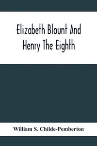 bokomslag Elizabeth Blount And Henry The Eighth, With Some Account Of Her Surroundings