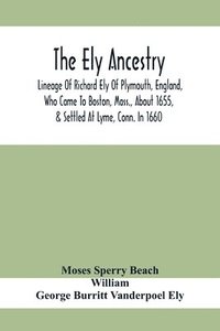 bokomslag The Ely Ancestry; Lineage Of Richard Ely Of Plymouth, England, Who Came To Boston, Mass., About 1655, & Settled At Lyme, Conn. In 1660