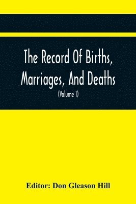 The Record Of Births, Marriages, And Deaths; And Intentions Of Marriage, In The Town Of Dedham (Volume I) 1635-1845; With An Appendix Containing Records Of Marriages Before 1800, Returned From Other 1