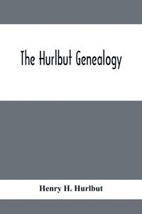 bokomslag The Hurlbut Genealogy; Or, Record Of The Descendants Of Thomas Hurlbut, Of Saybrook And Wethersfield, Conn., Who Came To America As Early As The Year 1637. With Notices Of Others Not Identified As