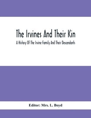 The Irvines And Their Kin. A History Of The Irvine Family And Their Descendants 1