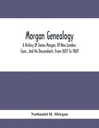 bokomslag Morgan Genealogy; A History Of James Morgan, Of New London, Conn., And His Descendants; From 1607 To 1869