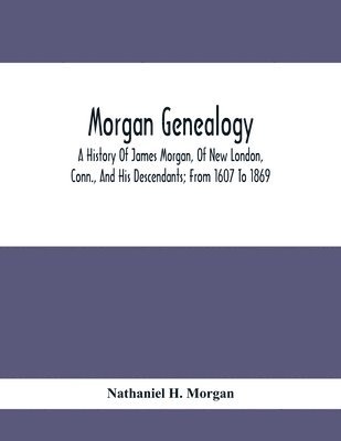 bokomslag Morgan Genealogy; A History Of James Morgan, Of New London, Conn., And His Descendants; From 1607 To 1869