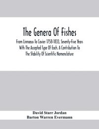 bokomslag The Genera Of Fishes; From Linnaeus To Covier 1758-1833, Seventy-Five Years With The Accepted Type Of Each. A Contribution To The Stability Of Scientific Nomenclature