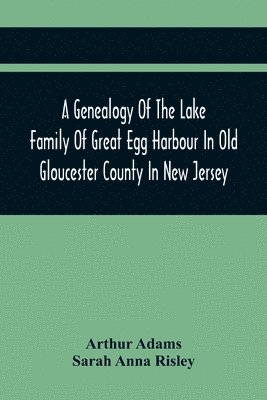 A Genealogy Of The Lake Family Of Great Egg Harbour In Old Gloucester County In New Jersey 1