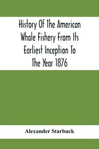 bokomslag History Of The American Whale Fishery From Its Earliest Inception To The Year 1876