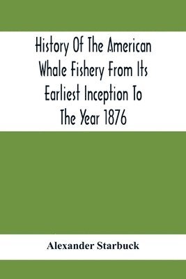 bokomslag History Of The American Whale Fishery From Its Earliest Inception To The Year 1876